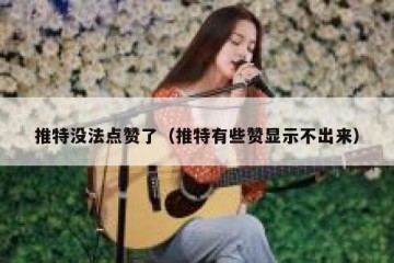 推特没法点赞了（推特有些赞显示不出来）