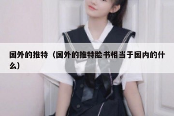 国外的推特（国外的推特脸书相当于国内的什么）