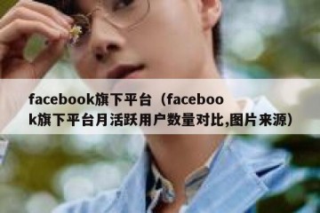 facebook旗下平台（facebook旗下平台月活跃用户数量对比,图片来源）