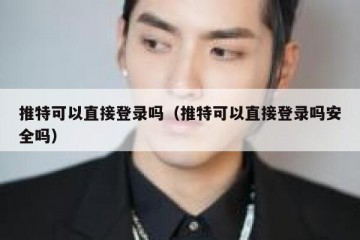 推特可以直接登录吗（推特可以直接登录吗安全吗）
