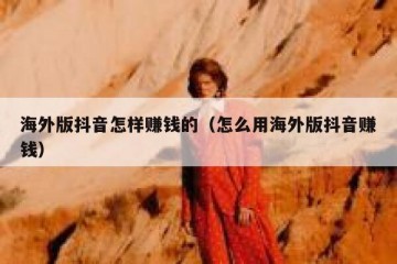 海外版抖音怎样赚钱的（怎么用海外版抖音赚钱）