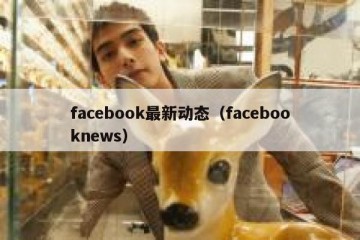 facebook最新动态（facebooknews）