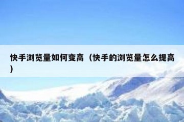 快手浏览量如何变高（快手的浏览量怎么提高）