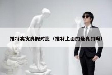 推特卖货真假对比（推特上面的是真的吗）