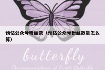 预估公众号粉丝数（预估公众号粉丝数量怎么算）