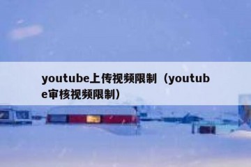 youtube上传视频限制（youtube审核视频限制）