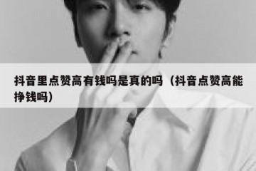抖音里点赞高有钱吗是真的吗（抖音点赞高能挣钱吗）