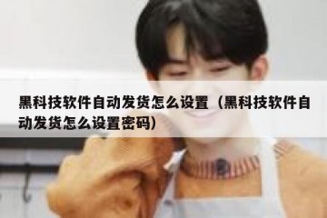 黑科技软件自动发货怎么设置（黑科技软件自动发货怎么设置密码）