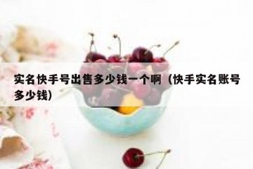 实名快手号出售多少钱一个啊（快手实名账号多少钱）