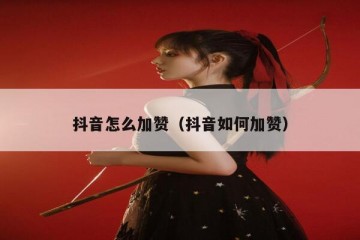 抖音怎么加赞（抖音如何加赞）