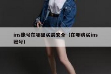 ins账号在哪里买最安全（在哪购买ins账号）