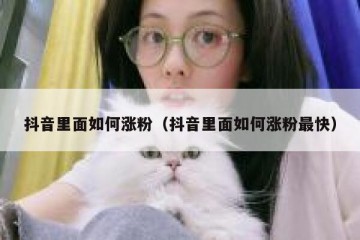 抖音里面如何涨粉（抖音里面如何涨粉最快）