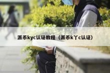 派币kyc认证教程（派币k丫c认证）
