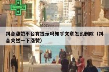 抖音涨赞平台有提示吗知乎文章怎么删除（抖音突然一下涨赞）