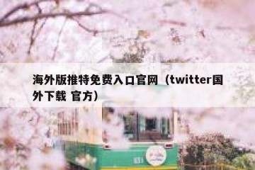 海外版推特免费入口官网（twitter国外下载 官方）