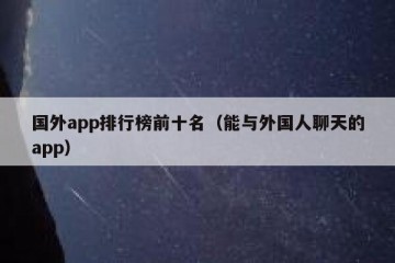 国外app排行榜前十名（能与外国人聊天的app）
