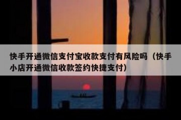 快手开通微信支付宝收款支付有风险吗（快手小店开通微信收款签约快捷支付）