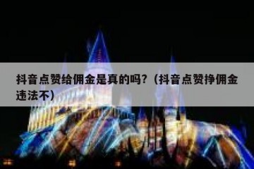 抖音点赞给佣金是真的吗?（抖音点赞挣佣金违法不）