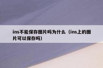 ins不能保存图片吗为什么（ins上的图片可以保存吗）