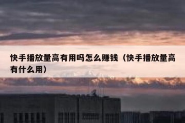 快手播放量高有用吗怎么赚钱（快手播放量高有什么用）