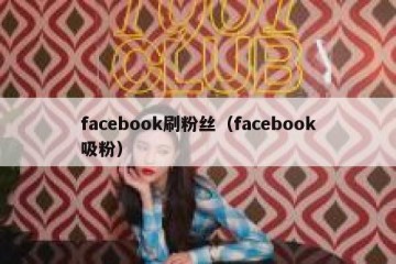 facebook刷粉丝（facebook吸粉）