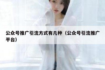公众号推广引流方式有几种（公众号引流推广平台）