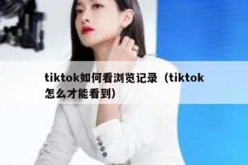 tiktok如何看浏览记录（tiktok怎么才能看到）