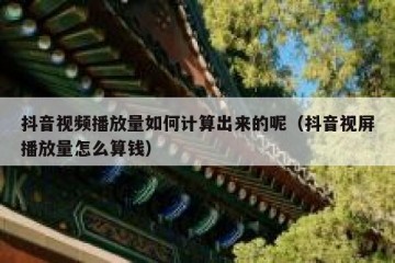 抖音视频播放量如何计算出来的呢（抖音视屏播放量怎么算钱）