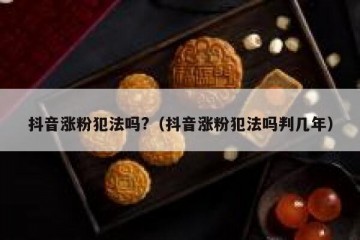 抖音涨粉犯法吗?（抖音涨粉犯法吗判几年）