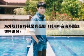 海外版抖音挣钱是真是假（利用抖音海外版赚钱违法吗）
