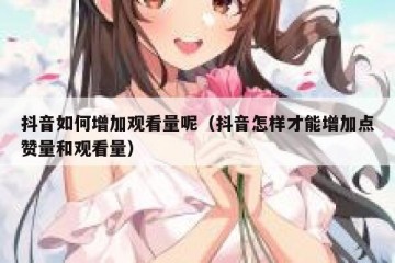 抖音如何增加观看量呢（抖音怎样才能增加点赞量和观看量）