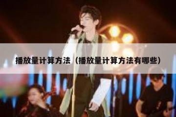 播放量计算方法（播放量计算方法有哪些）
