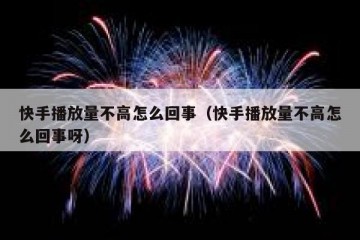 快手播放量不高怎么回事（快手播放量不高怎么回事呀）