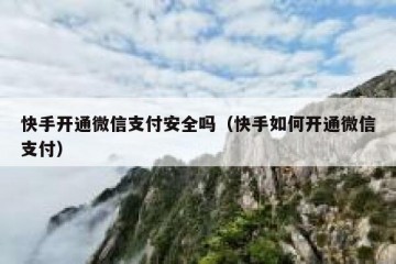 快手开通微信支付安全吗（快手如何开通微信支付）