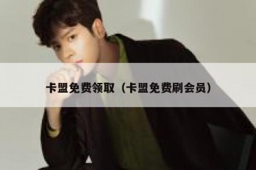 卡盟免费领取（卡盟免费刷会员）