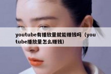 youtube有播放量就能赚钱吗（youtube播放量怎么赚钱）