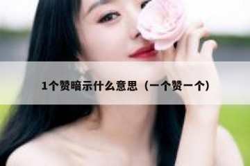 1个赞暗示什么意思（一个赞一个）