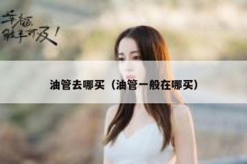 油管去哪买（油管一般在哪买）