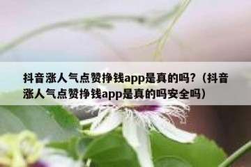 抖音涨人气点赞挣钱app是真的吗?（抖音涨人气点赞挣钱app是真的吗安全吗）