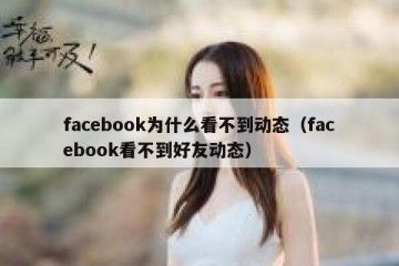facebook为什么看不到动态（facebook看不到好友动态）