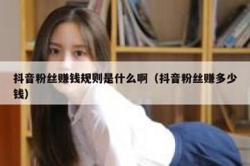 抖音粉丝赚钱规则是什么啊（抖音粉丝赚多少钱）