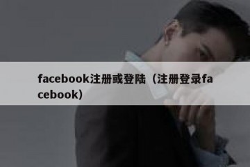 facebook注册或登陆（注册登录facebook）