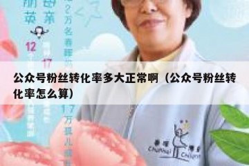 公众号粉丝转化率多大正常啊（公众号粉丝转化率怎么算）