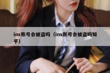 ins账号会被盗吗（ins账号会被盗吗知乎）