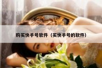 购买快手号软件（买快手号的软件）