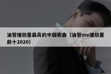 油管播放量最高的中国歌曲（油管mv播放量前十2020）