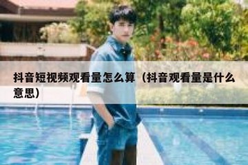 抖音短视频观看量怎么算（抖音观看量是什么意思）