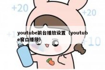 youtube前台播放设置（youtube窗口播放）