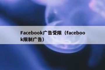 Facebook广告受限（facebook限制广告）