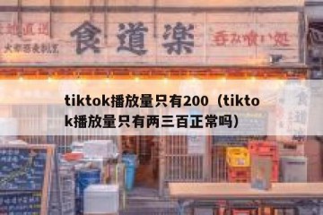 tiktok播放量只有200（tiktok播放量只有两三百正常吗）